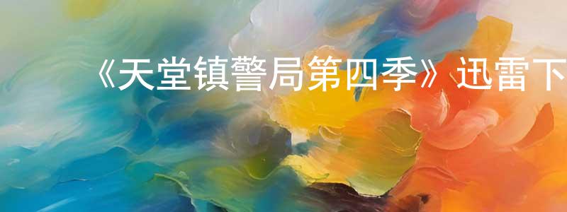 陈美才发布《天堂镇警局第四季》迅雷下载/在线观看-动漫卡通-美剧天堂